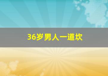 36岁男人一道坎