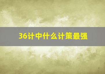 36计中什么计策最强