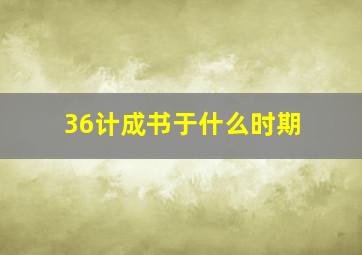 36计成书于什么时期