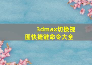 3dmax切换视图快捷键命令大全