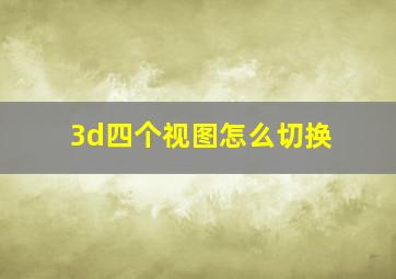 3d四个视图怎么切换