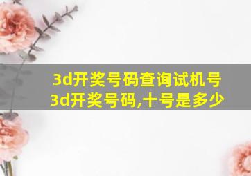 3d开奖号码查询试机号3d开奖号码,十号是多少