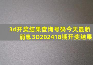 3d开奖结果查询号码今天最新消息3D202418期开奖结果