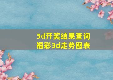 3d开奖结果查询福彩3d走势图表