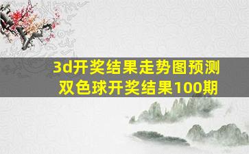 3d开奖结果走势图预测双色球开奖结果100期