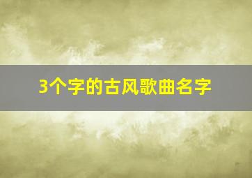 3个字的古风歌曲名字