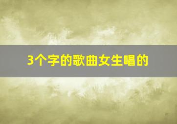 3个字的歌曲女生唱的