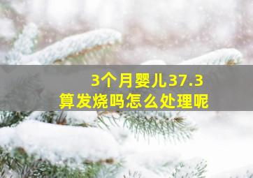 3个月婴儿37.3算发烧吗怎么处理呢