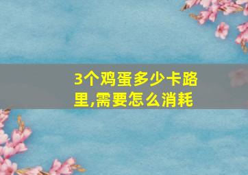 3个鸡蛋多少卡路里,需要怎么消耗