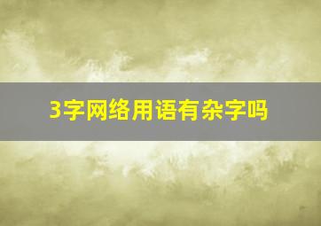 3字网络用语有杂字吗