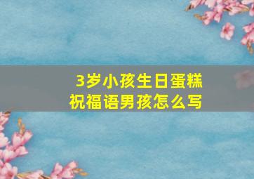 3岁小孩生日蛋糕祝福语男孩怎么写