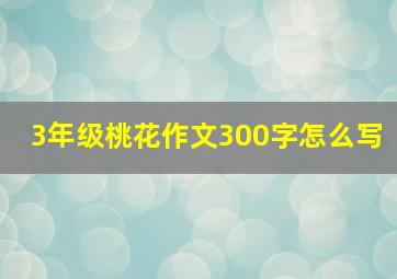 3年级桃花作文300字怎么写