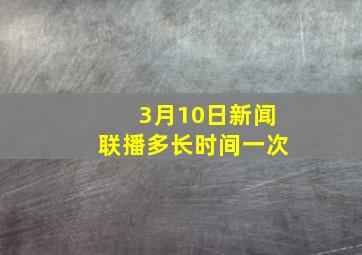 3月10日新闻联播多长时间一次