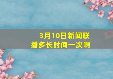 3月10日新闻联播多长时间一次啊