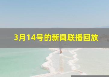 3月14号的新闻联播回放