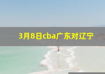 3月8日cba广东对辽宁