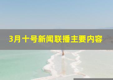 3月十号新闻联播主要内容