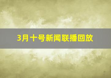 3月十号新闻联播回放