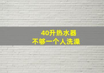 40升热水器不够一个人洗澡