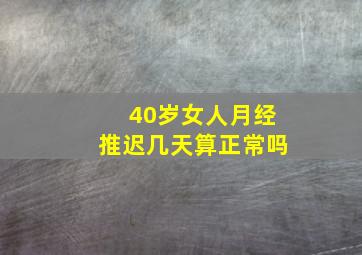 40岁女人月经推迟几天算正常吗