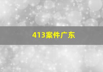 413案件广东