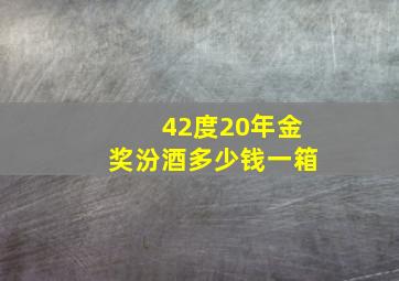 42度20年金奖汾酒多少钱一箱