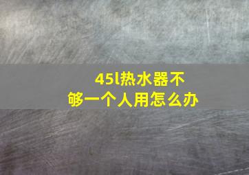 45l热水器不够一个人用怎么办