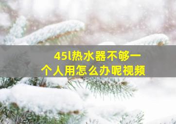 45l热水器不够一个人用怎么办呢视频