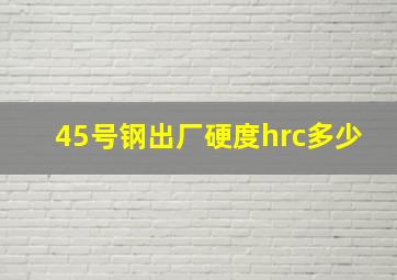 45号钢出厂硬度hrc多少