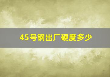 45号钢出厂硬度多少