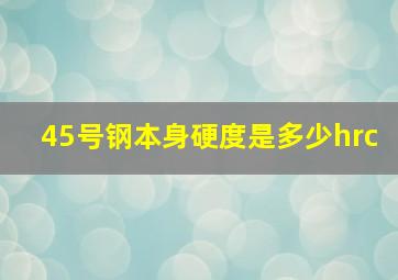 45号钢本身硬度是多少hrc