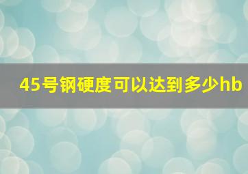 45号钢硬度可以达到多少hb