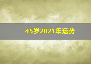 45岁2021年运势