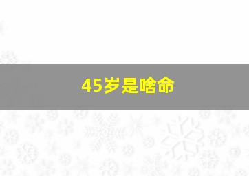 45岁是啥命