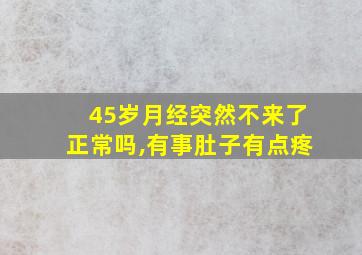 45岁月经突然不来了正常吗,有事肚子有点疼