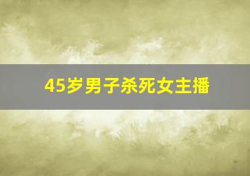 45岁男子杀死女主播