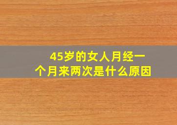 45岁的女人月经一个月来两次是什么原因