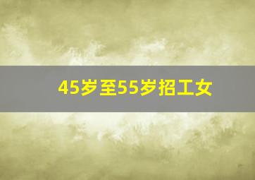 45岁至55岁招工女