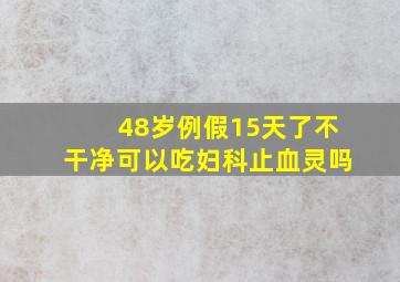 48岁例假15天了不干净可以吃妇科止血灵吗