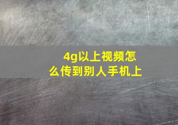 4g以上视频怎么传到别人手机上