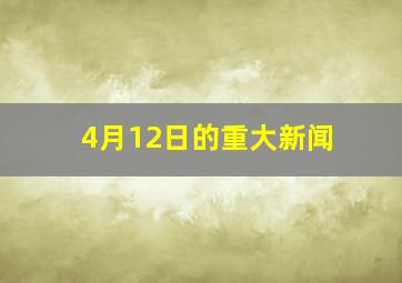 4月12日的重大新闻