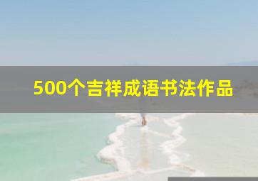 500个吉祥成语书法作品