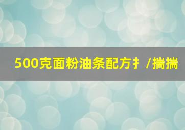 500克面粉油条配方扌/揣揣