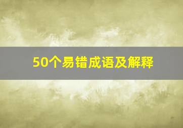 50个易错成语及解释