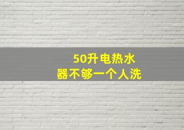 50升电热水器不够一个人洗