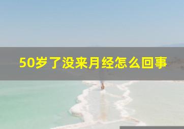 50岁了没来月经怎么回事