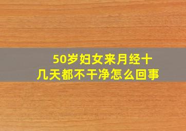 50岁妇女来月经十几天都不干净怎么回事