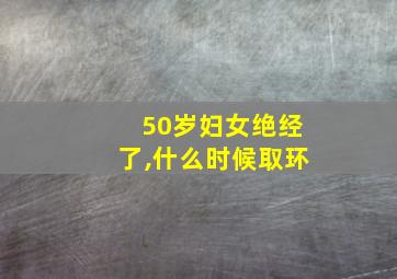 50岁妇女绝经了,什么时候取环