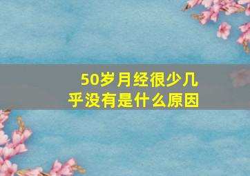 50岁月经很少几乎没有是什么原因