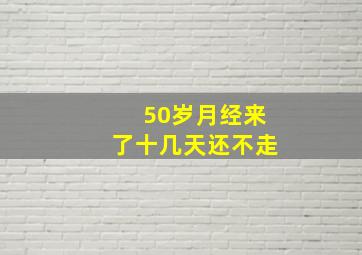 50岁月经来了十几天还不走